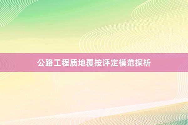 公路工程质地覆按评定模范探析